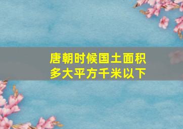 唐朝时候国土面积多大平方千米以下