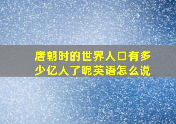 唐朝时的世界人口有多少亿人了呢英语怎么说