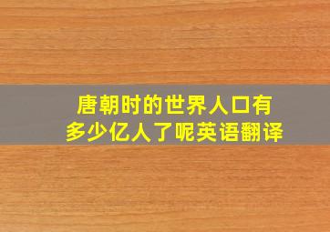 唐朝时的世界人口有多少亿人了呢英语翻译