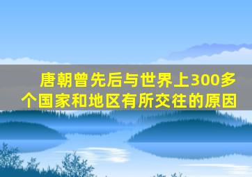 唐朝曾先后与世界上300多个国家和地区有所交往的原因