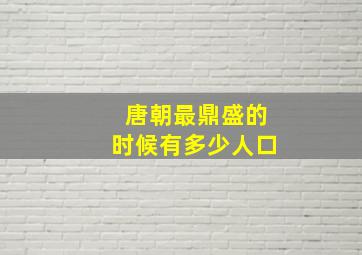 唐朝最鼎盛的时候有多少人口