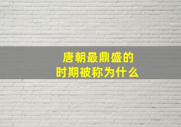 唐朝最鼎盛的时期被称为什么