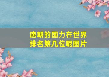 唐朝的国力在世界排名第几位呢图片