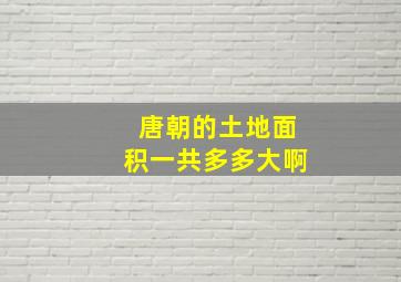 唐朝的土地面积一共多多大啊