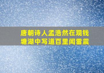 唐朝诗人孟浩然在观钱塘湖中写道百里闻雷震