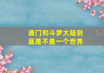 唐门和斗罗大陆到底是不是一个世界