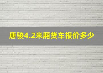 唐骏4.2米厢货车报价多少