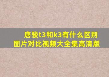 唐骏t3和k3有什么区别图片对比视频大全集高清版