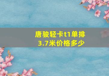 唐骏轻卡t1单排3.7米价格多少