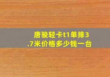 唐骏轻卡t1单排3.7米价格多少钱一台