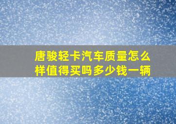 唐骏轻卡汽车质量怎么样值得买吗多少钱一辆