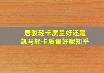 唐骏轻卡质量好还是凯马轻卡质量好呢知乎