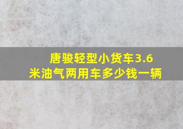 唐骏轻型小货车3.6米油气两用车多少钱一辆