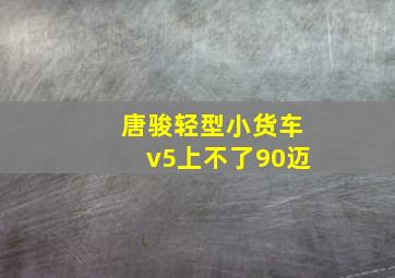 唐骏轻型小货车v5上不了90迈