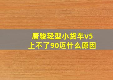 唐骏轻型小货车v5上不了90迈什么原因