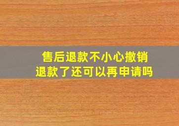 售后退款不小心撤销退款了还可以再申请吗