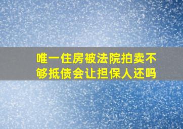 唯一住房被法院拍卖不够抵债会让担保人还吗