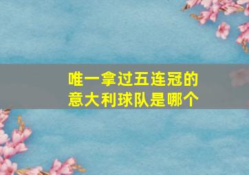 唯一拿过五连冠的意大利球队是哪个