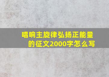 唱响主旋律弘扬正能量的征文2000字怎么写