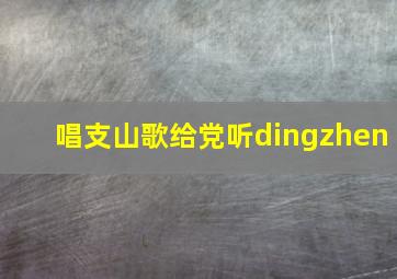 唱支山歌给党听dingzhen