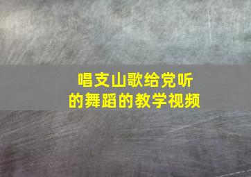 唱支山歌给党听的舞蹈的教学视频