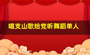 唱支山歌给党听舞蹈单人