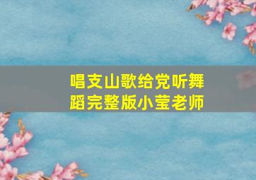 唱支山歌给党听舞蹈完整版小莹老师