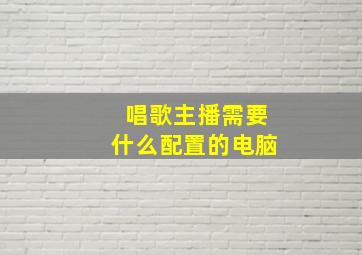 唱歌主播需要什么配置的电脑