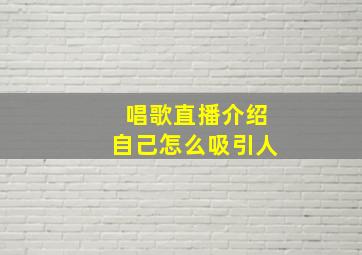 唱歌直播介绍自己怎么吸引人