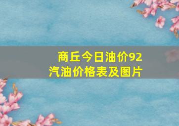 商丘今日油价92汽油价格表及图片