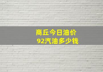 商丘今日油价92汽油多少钱