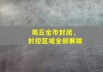 商丘全市封闭、封控区域全部解除