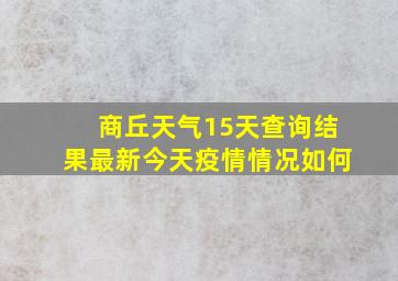 商丘天气15天查询结果最新今天疫情情况如何