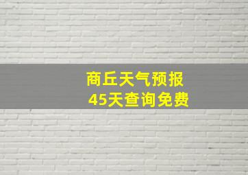 商丘天气预报45天查询免费