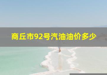 商丘市92号汽油油价多少