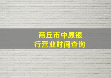 商丘市中原银行营业时间查询