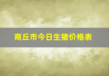 商丘市今日生猪价格表