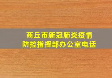 商丘市新冠肺炎疫情防控指挥部办公室电话