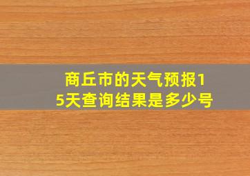 商丘市的天气预报15天查询结果是多少号