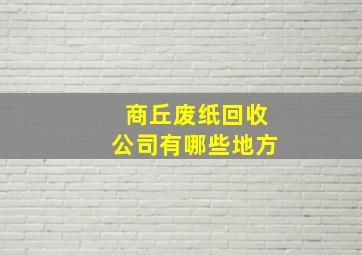 商丘废纸回收公司有哪些地方