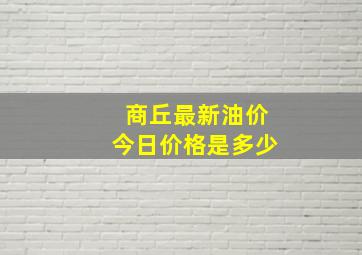 商丘最新油价今日价格是多少