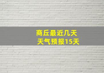 商丘最近几天天气预报15天