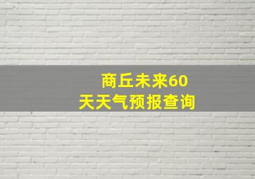 商丘未来60天天气预报查询