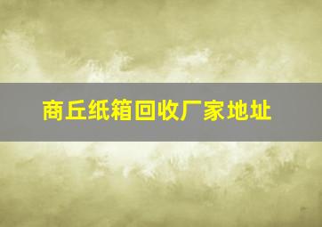 商丘纸箱回收厂家地址