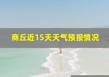 商丘近15天天气预报情况