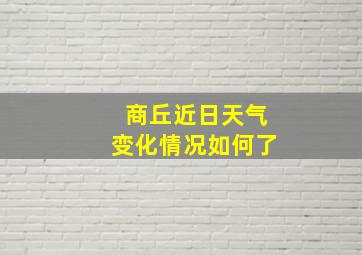 商丘近日天气变化情况如何了