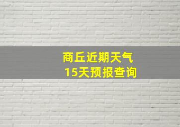 商丘近期天气15天预报查询