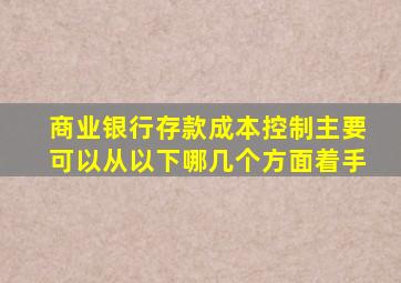 商业银行存款成本控制主要可以从以下哪几个方面着手