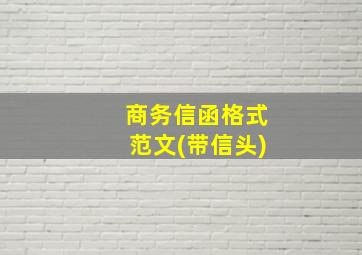 商务信函格式范文(带信头)