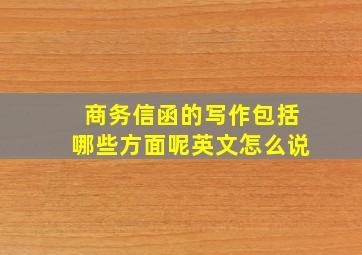 商务信函的写作包括哪些方面呢英文怎么说